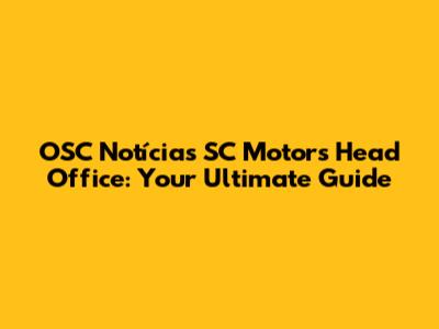 OSC Notícias SC Motors Head Office: Your Ultimate Guide