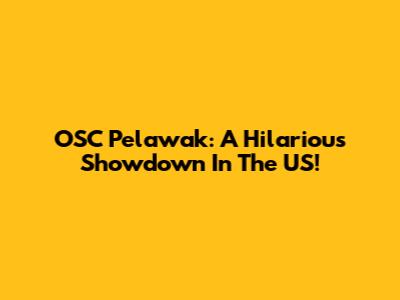 OSC Pelawak: A Hilarious Showdown In The US!