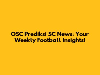 OSC Prediksi SC News: Your Weekly Football Insights!