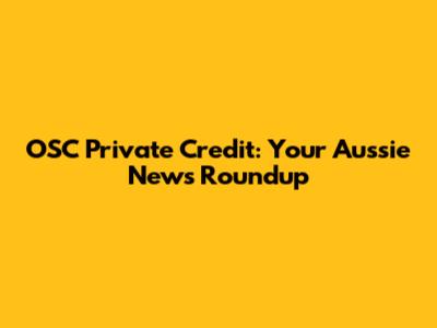 OSC Private Credit: Your Aussie News Roundup