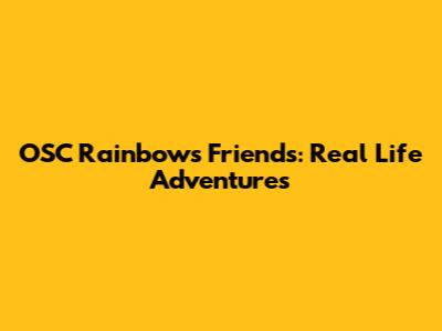 OSC Rainbows' Friends: Real Life Adventures
