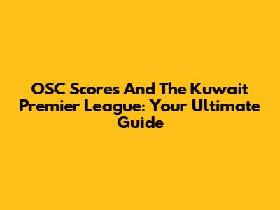 OSC Scores And The Kuwait Premier League: Your Ultimate Guide