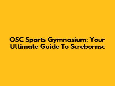 OSC Sports Gymnasium: Your Ultimate Guide To Screbornsc