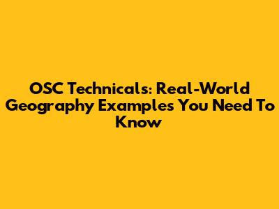 OSC Technicals: Real-World Geography Examples You Need To Know