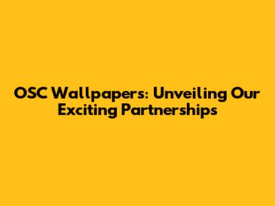 OSC Wallpapers: Unveiling Our Exciting Partnerships