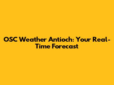 OSC Weather Antioch: Your Real-Time Forecast