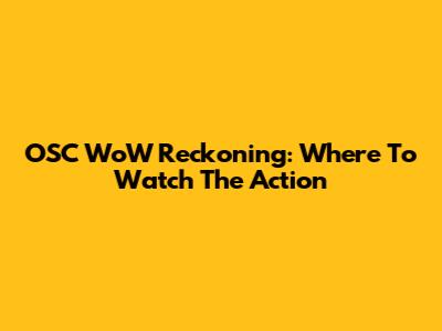 OSC WoW Reckoning: Where To Watch The Action