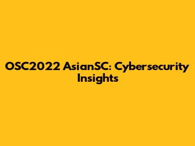 OSC2022 AsianSC: Cybersecurity Insights
