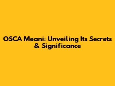 OSCA Meani: Unveiling Its Secrets & Significance