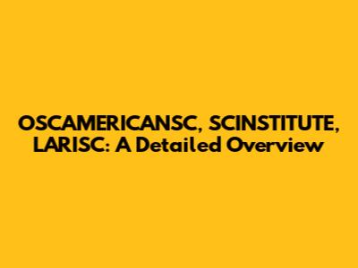 OSCAMERICANSC, SCINSTITUTE, LARISC: A Detailed Overview