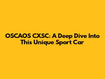 OSCAOS CXSC: A Deep Dive Into This Unique Sport Car