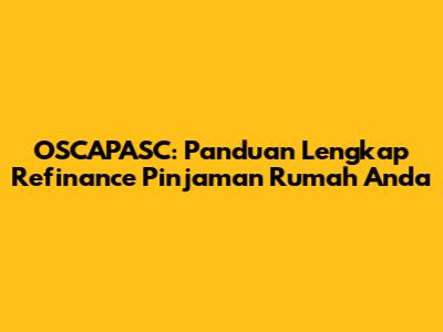 OSCAPASC: Panduan Lengkap Refinance Pinjaman Rumah Anda