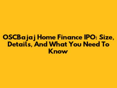 OSCBajaj Home Finance IPO: Size, Details, And What You Need To Know