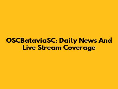 OSCBataviaSC: Daily News And Live Stream Coverage