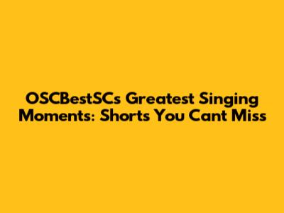 OSCBestSC's Greatest Singing Moments: Shorts You Can't Miss