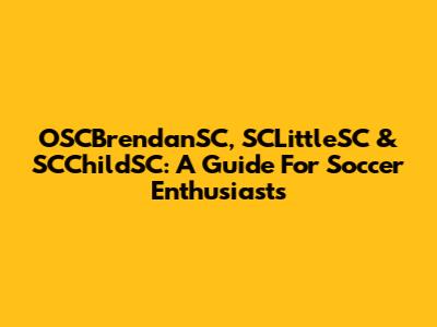 OSCBrendanSC, SCLittleSC & SCChildSC: A Guide For Soccer Enthusiasts