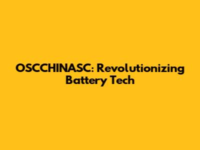 OSCCHINASC: Revolutionizing Battery Tech
