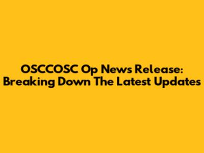 OSCCOSC Op News Release: Breaking Down The Latest Updates