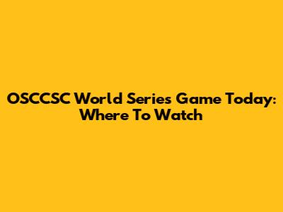 OSCCSC World Series Game Today: Where To Watch