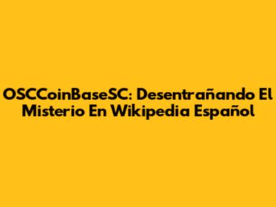 OSCCoinBaseSC: Desentrañando El Misterio En Wikipedia Español