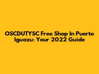 OSCDUTYSC Free Shop In Puerto Iguazu: Your 2022 Guide