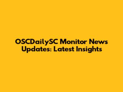 OSCDailySC Monitor News Updates: Latest Insights