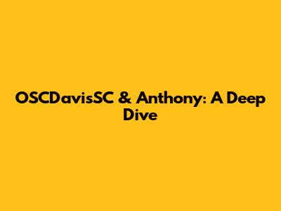 OSCDavisSC & Anthony: A Deep Dive