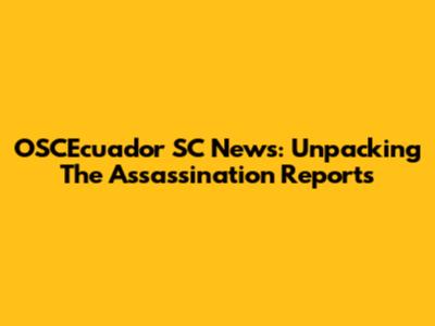 OSCEcuador SC News: Unpacking The Assassination Reports