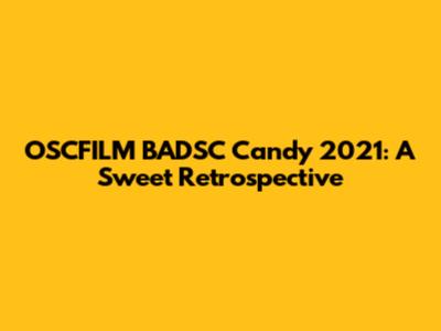 OSCFILM BADSC Candy 2021: A Sweet Retrospective