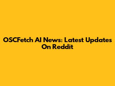 OSCFetch AI News: Latest Updates On Reddit