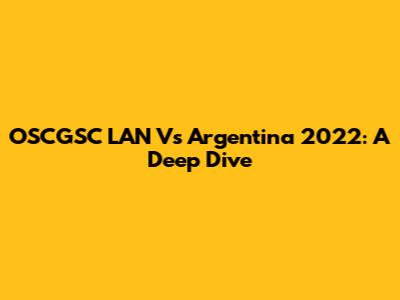 OSCGSC LAN Vs Argentina 2022: A Deep Dive