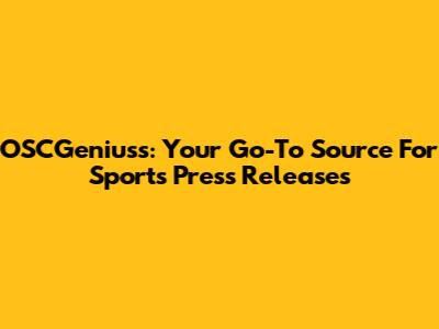 OSCGeniuss: Your Go-To Source For Sports Press Releases