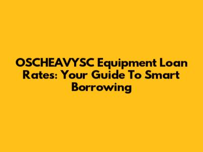 OSCHEAVYSC Equipment Loan Rates: Your Guide To Smart Borrowing