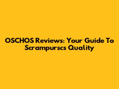 OSCHOS Reviews: Your Guide To Scrampursc's Quality