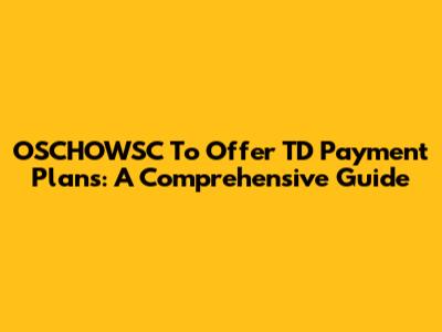 OSCHOWSC To Offer TD Payment Plans: A Comprehensive Guide