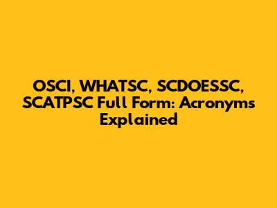 OSCI, WHATSC, SCDOESSC, SCATPSC Full Form: Acronyms Explained