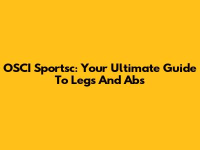 OSCI Sportsc: Your Ultimate Guide To Legs And Abs