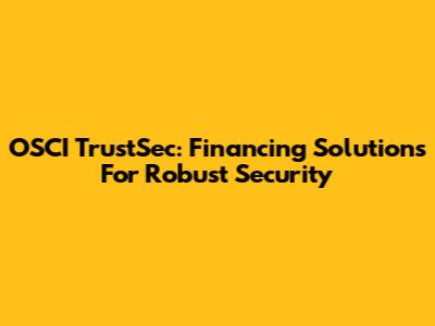 OSCI TrustSec: Financing Solutions For Robust Security