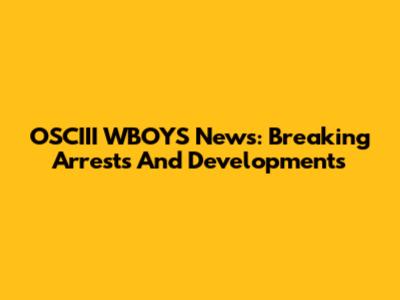OSCIII WBOYS News: Breaking Arrests And Developments