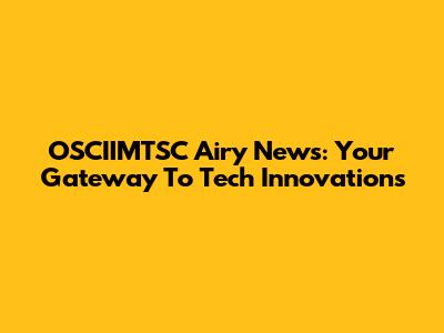 OSCIIMTSC Airy News: Your Gateway To Tech Innovations