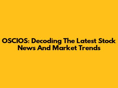 OSCIOS: Decoding The Latest Stock News And Market Trends