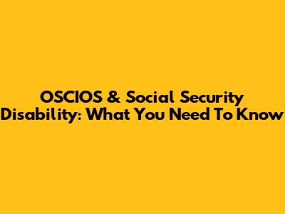 OSCIOS & Social Security Disability: What You Need To Know