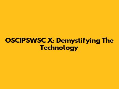 OSCIPSWSC X: Demystifying The Technology