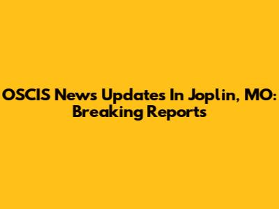 OSCIS News Updates In Joplin, MO: Breaking Reports