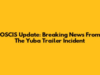 OSCIS Update: Breaking News From The Yuba Trailer Incident