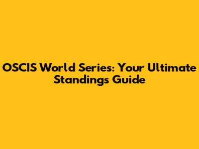 OSCIS World Series: Your Ultimate Standings Guide