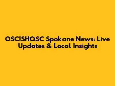 OSCISHQSC Spokane News: Live Updates & Local Insights