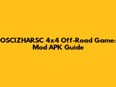 OSCIZHARSC 4x4 Off-Road Game: Mod APK Guide