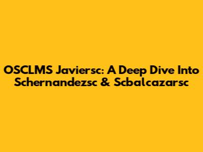 OSCLMS Javiersc: A Deep Dive Into Schernandezsc & Scbalcazarsc