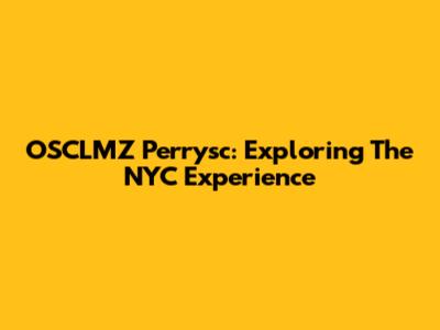 OSCLMZ Perrysc: Exploring The NYC Experience